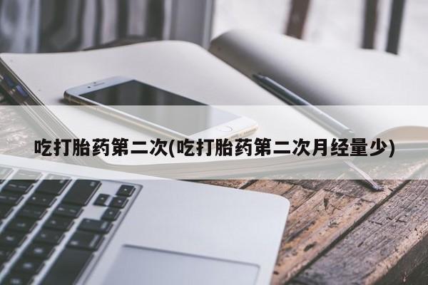 买打胎药的联系方式微信吃打胎药第二次(吃打胎药第二次月经量少)
