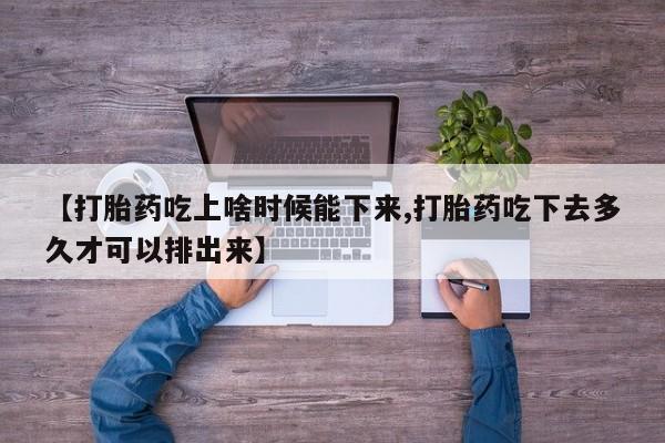 买打胎药的联系方式微信【打胎药吃上啥时候能下来,打胎药吃下去多久才可以排出来】