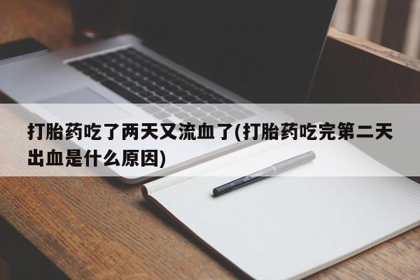 买打胎药的联系方式微信打胎药吃了两天又流血了(打胎药吃完第二天出血是什么原因)