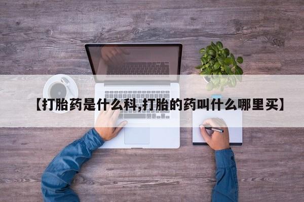 买打胎药的联系方式微信【打胎药是什么科,打胎的药叫什么哪里买】
