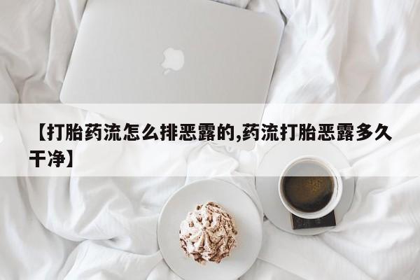 买打胎药的联系方式微信【打胎药流怎么排恶露的,药流打胎恶露多久干净】