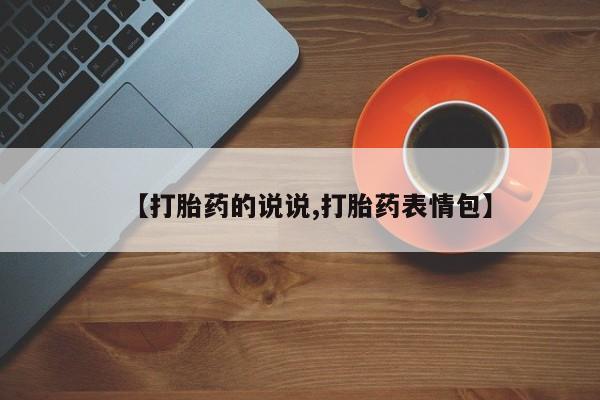 买打胎药的联系方式微信【打胎药的说说,打胎药表情包】