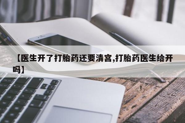 买打胎药的联系方式微信【医生开了打胎药还要清宫,打胎药医生给开吗】