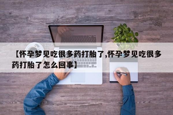 买打胎药的联系方式微信【怀孕梦见吃很多药打胎了,怀孕梦见吃很多药打胎了怎么回事】