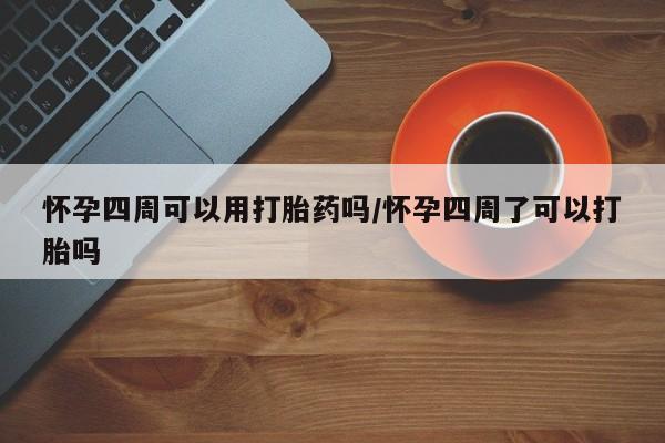 买打胎药的联系方式微信怀孕四周可以用打胎药吗/怀孕四周了可以打胎吗