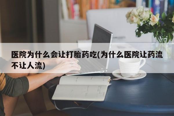 买打胎药的联系方式微信医院为什么会让打胎药吃(为什么医院让药流不让人流)