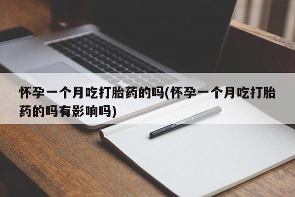 买打胎药的联系方式微信怀孕一个月吃打胎药的吗(怀孕一个月吃打胎药的吗有影响吗)