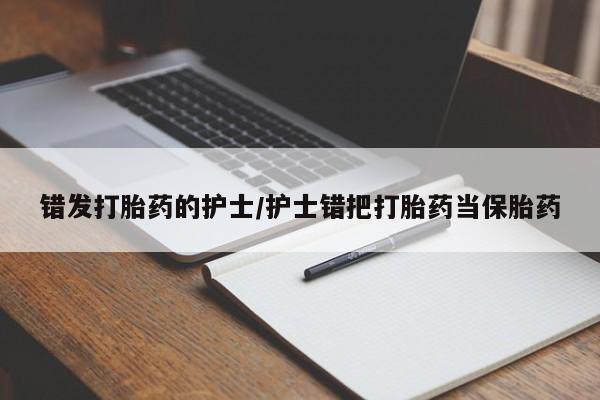 买打胎药的联系方式微信错发打胎药的护士/护士错把打胎药当保胎药