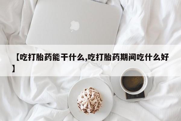 买打胎药的联系方式微信【吃打胎药能干什么,吃打胎药期间吃什么好】