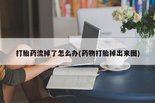 买打胎药的联系方式微信打胎药流掉了怎么办(药物打胎掉出来图)