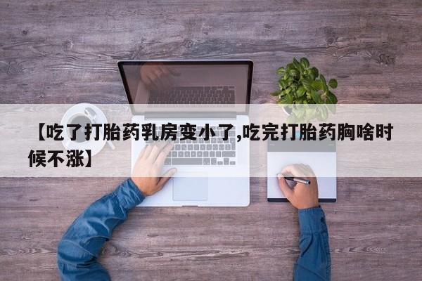 买打胎药的联系方式微信【吃了打胎药乳房变小了,吃完打胎药胸啥时候不涨】