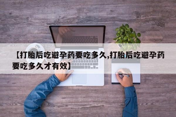 买打胎药的联系方式微信【打胎后吃避孕药要吃多久,打胎后吃避孕药要吃多久才有效】