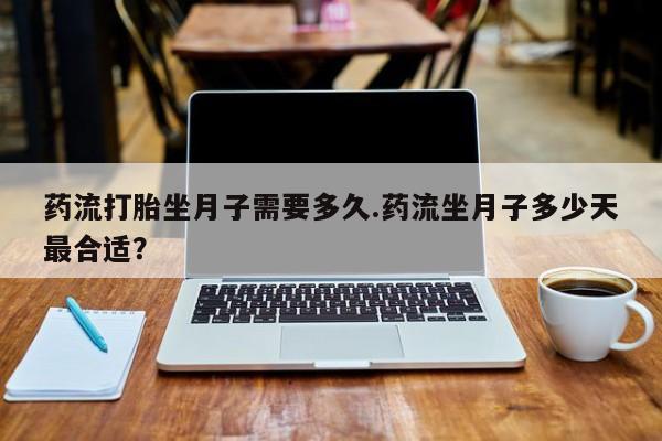 买打胎药的联系方式微信药流打胎坐月子需要多久.药流坐月子多少天最合适？