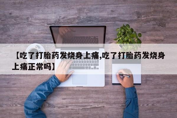 买打胎药的联系方式微信【吃了打胎药发烧身上痛,吃了打胎药发烧身上痛正常吗】