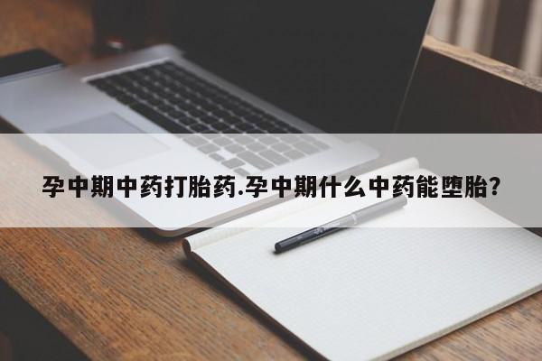 买打胎药的联系方式微信孕中期中药打胎药.孕中期什么中药能堕胎？