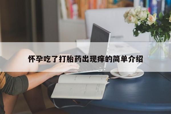 买打胎药的联系方式微信怀孕吃了打胎药出现痒的简单介绍