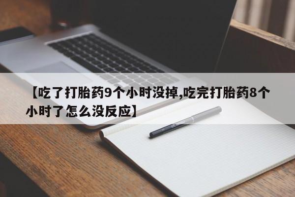买打胎药的联系方式微信【吃了打胎药9个小时没掉,吃完打胎药8个小时了怎么没反应】