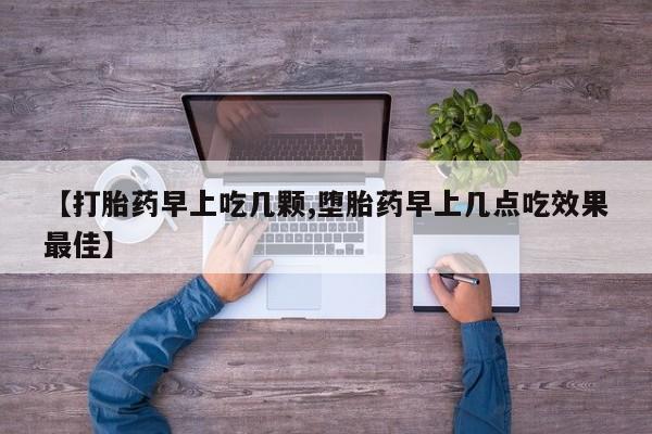 买打胎药的联系方式微信【打胎药早上吃几颗,堕胎药早上几点吃效果最佳】