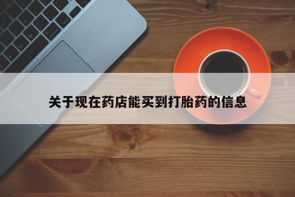 买打胎药的联系方式微信关于现在药店能买到打胎药的信息