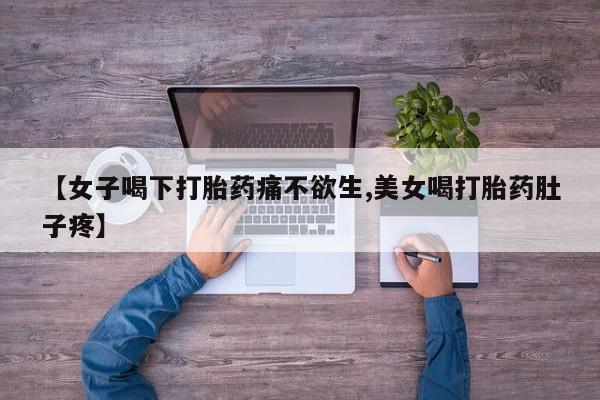 买打胎药的联系方式微信【女子喝下打胎药痛不欲生,美女喝打胎药肚子疼】