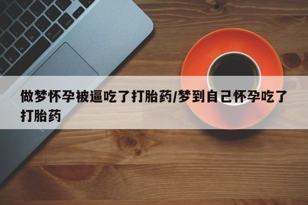 买打胎药的联系方式微信做梦怀孕被逼吃了打胎药/梦到自己怀孕吃了打胎药