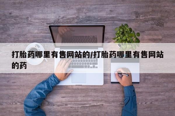 买打胎药的联系方式微信打胎药哪里有售网站的/打胎药哪里有售网站的药