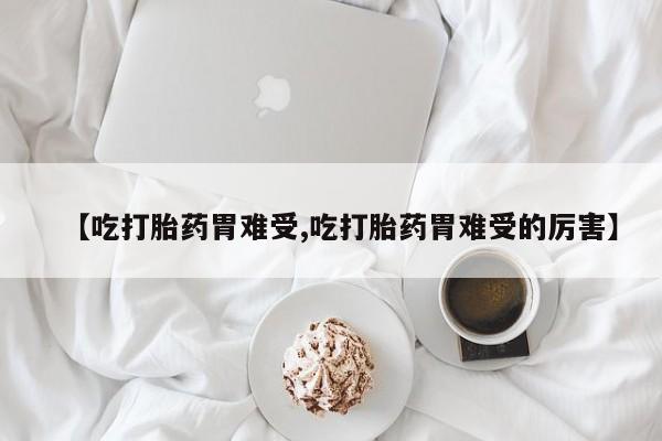 买打胎药的联系方式微信【吃打胎药胃难受,吃打胎药胃难受的厉害】