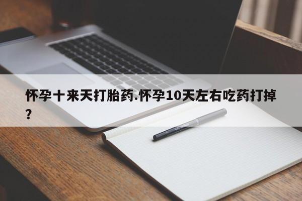 买打胎药的联系方式微信怀孕十来天打胎药.怀孕10天左右吃药打掉？