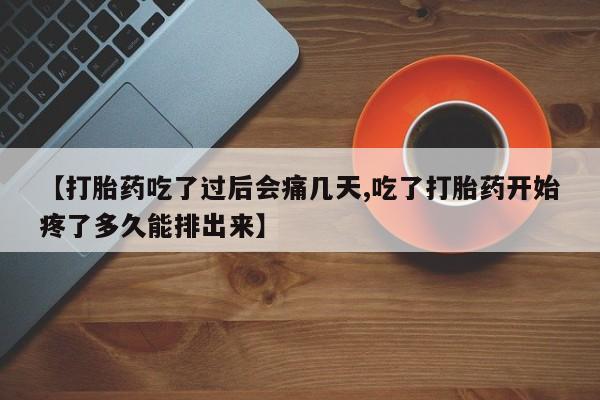 买打胎药的联系方式微信【打胎药吃了过后会痛几天,吃了打胎药开始疼了多久能排出来】