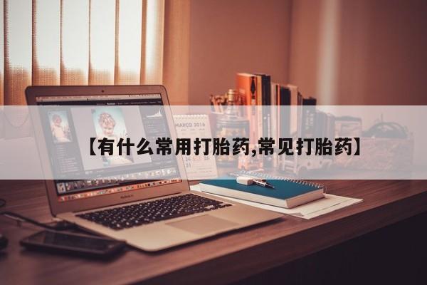 买打胎药的联系方式微信【有什么常用打胎药,常见打胎药】