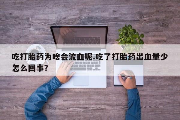 买打胎药的联系方式微信吃打胎药为啥会流血呢.吃了打胎药出血量少怎么回事？