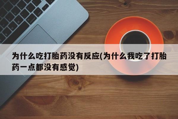 买打胎药的联系方式微信为什么吃打胎药没有反应(为什么我吃了打胎药一点都没有感觉)