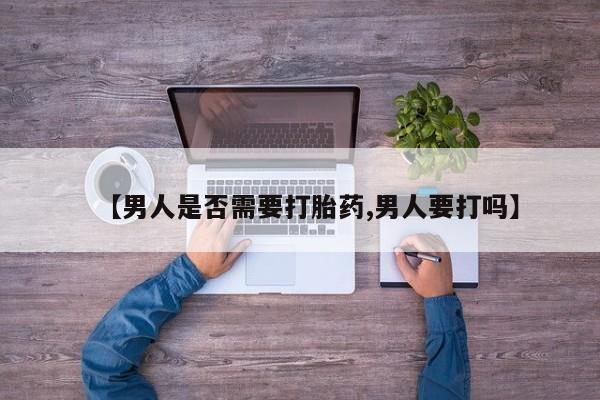 买打胎药的联系方式微信【男人是否需要打胎药,男人要打吗】